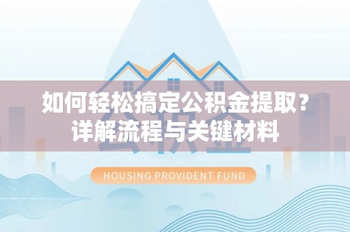 昆山如何轻松搞定公积金提取？详解流程与关键材料