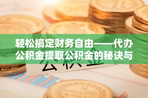 昆山轻松搞定财务自由——代办公积金提取公积金的秘诀与技巧