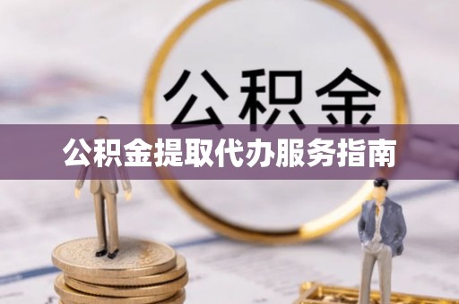 昆山公积金提取代办服务指南