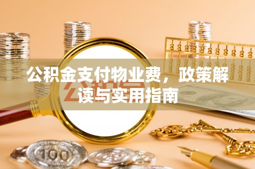 昆山公积金支付物业费，政策解读与实用指南