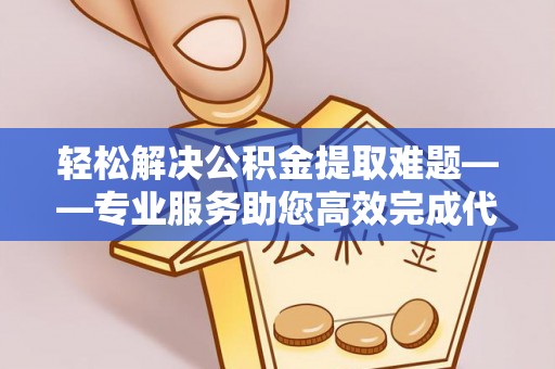 昆山轻松解决公积金提取难题——专业服务助您高效完成代办公积金提取