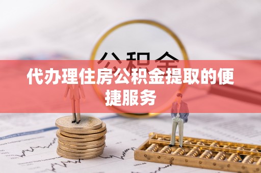 昆山代办理住房公积金提取的便捷服务