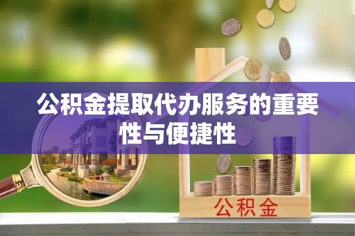 昆山公积金提取代办服务的重要性与便捷性