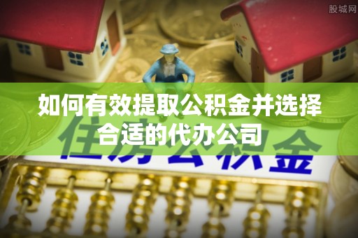 昆山如何有效提取公积金并选择合适的代办公司