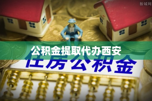 昆山公积金提取代办西安