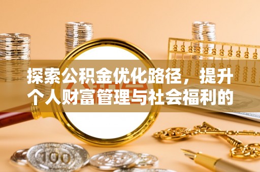 昆山探索公积金优化路径，提升个人财富管理与社会福利的新方向