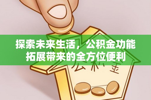 昆山探索未来生活，公积金功能拓展带来的全方位便利