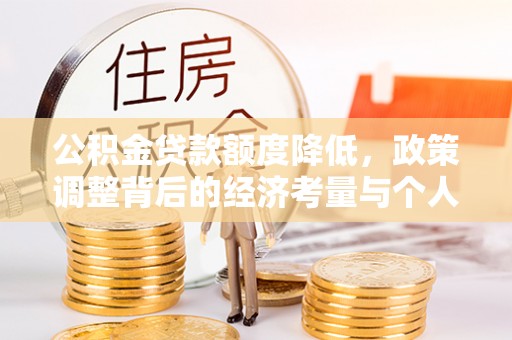 昆山公积金贷款额度降低，政策调整背后的经济考量与个人应对策略