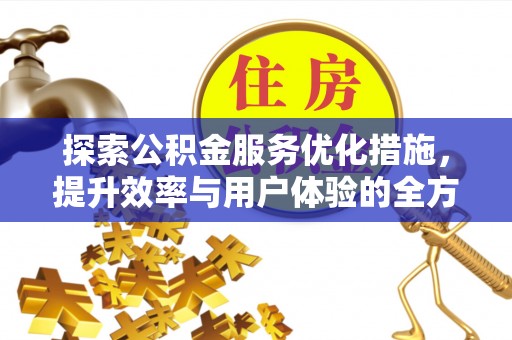 昆山探索公积金服务优化措施，提升效率与用户体验的全方位解析