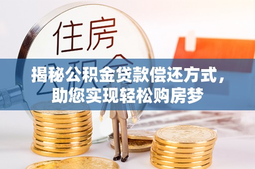 昆山揭秘公积金贷款偿还方式，助您实现轻松购房梦
