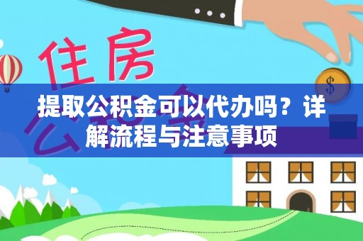 昆山提取公积金可以代办吗？详解流程与注意事项