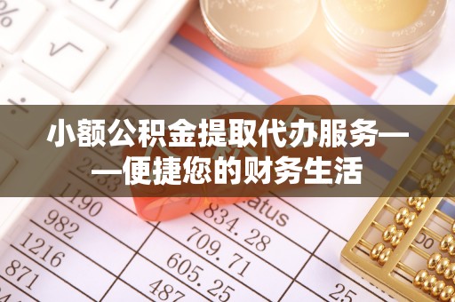 昆山小额公积金提取代办服务——便捷您的财务生活