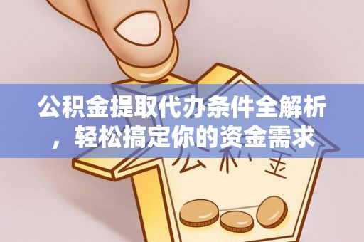昆山公积金提取代办条件全解析，轻松搞定你的资金需求