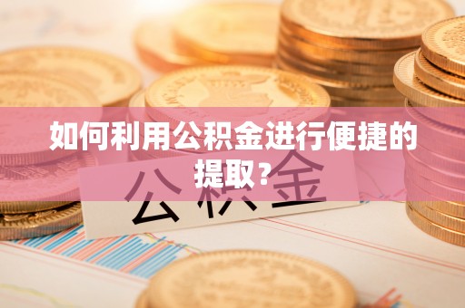 昆山如何利用公积金进行便捷的提取？