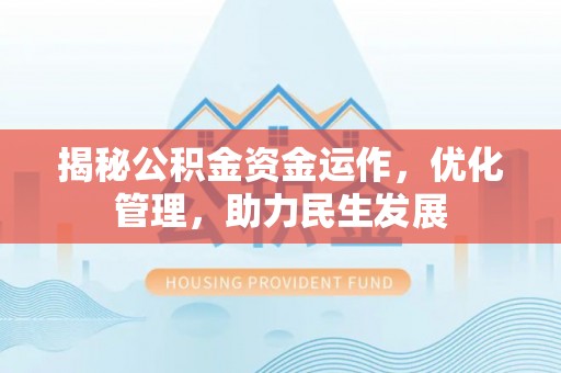 昆山揭秘公积金资金运作，优化管理，助力民生发展