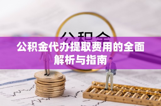 昆山公积金代办提取费用的全面解析与指南