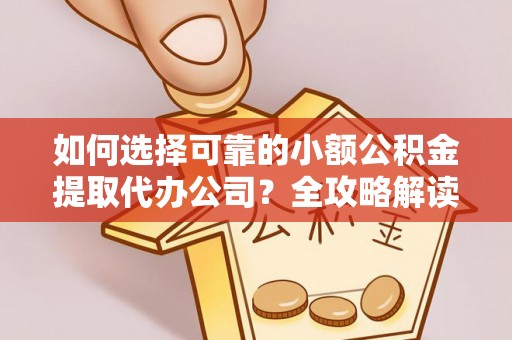昆山如何选择可靠的小额公积金提取代办公司？全攻略解读