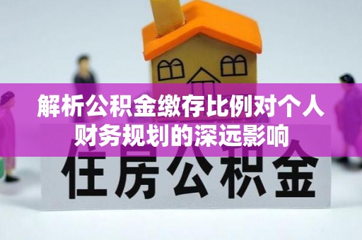 昆山解析公积金缴存比例对个人财务规划的深远影响