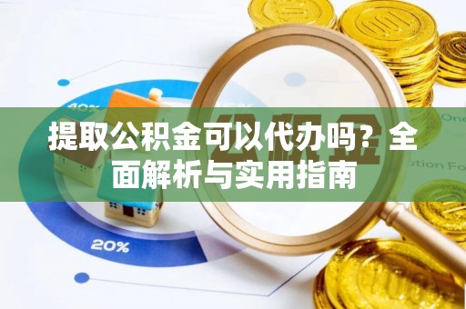 昆山提取公积金可以代办吗？全面解析与实用指南