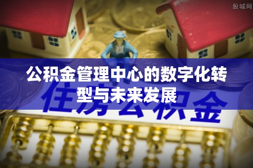 昆山公积金管理中心的数字化转型与未来发展