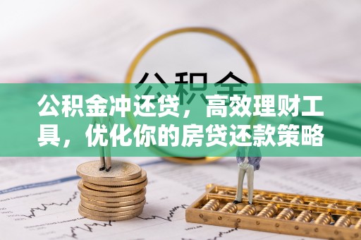 昆山公积金冲还贷，高效理财工具，优化你的房贷还款策略