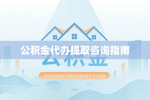 昆山公积金代办提取咨询指南