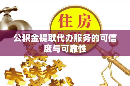 昆山公积金提取代办服务的可信度与可靠性