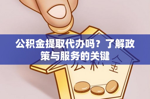 昆山公积金提取代办吗？了解政策与服务的关键