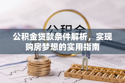 昆山公积金贷款条件解析，实现购房梦想的实用指南