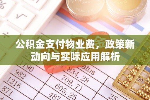 昆山公积金支付物业费，政策新动向与实际应用解析