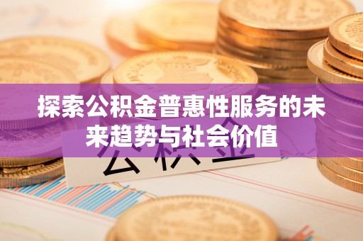 昆山探索公积金普惠性服务的未来趋势与社会价值