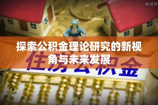 昆山探索公积金理论研究的新视角与未来发展