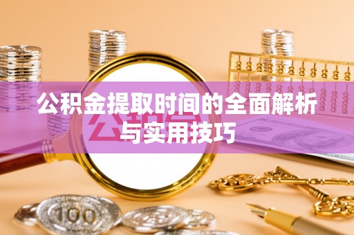 昆山公积金提取时间的全面解析与实用技巧