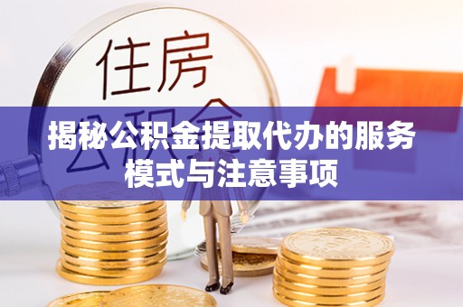 昆山揭秘公积金提取代办的服务模式与注意事项